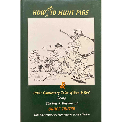 ISBN: 9780620218115 / 0620218118 - How Not To Hunt Pigs & Other Cautionary Tales of Gun & Rod by Bruce Truter, illustrated by Fred Mouton and Alan Walker [1997]