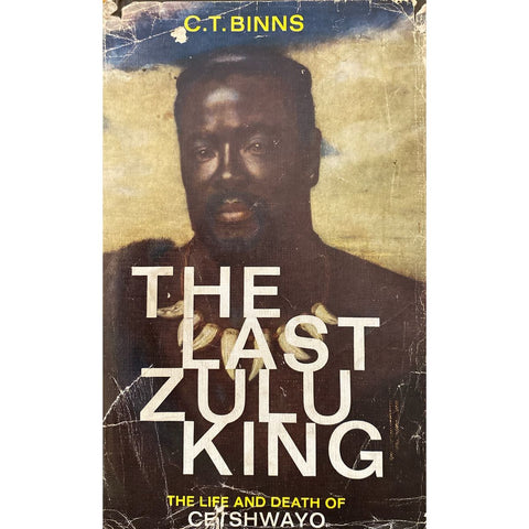 The Last Zulu King: The Life and Death of Cetshwayo by C.T. Binns, 1st Edition [1963]