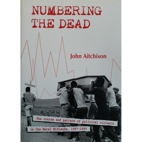 ISBN: 9780992176631 / 0992176638 - Numbering the Dead: The Course and Pattern of Political Violence in the Natal Midlands, 1987-1989 by John Aitchison [2015]